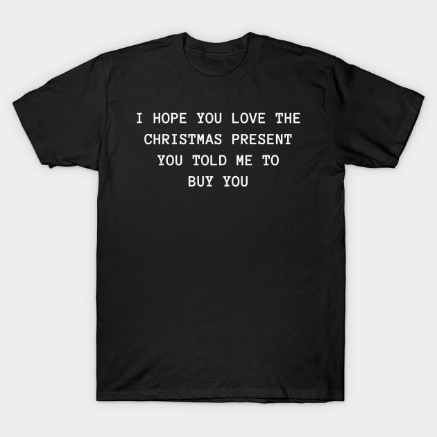 Christmas Humor. Rude, Offensive, Inappropriate Christmas Design. I Hope You Love The Christmas Present You Told Me To Buy You. White T-Shirt by That Cheeky Tee